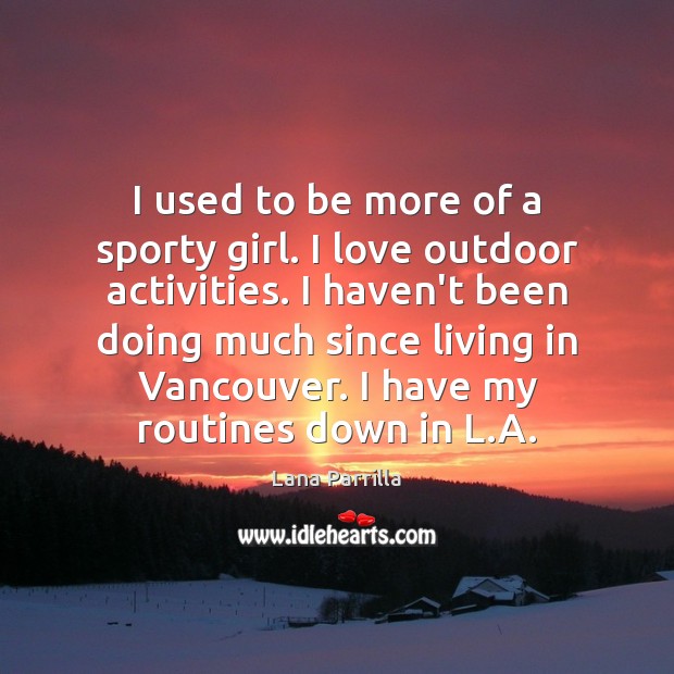 I used to be more of a sporty girl. I love outdoor Lana Parrilla Picture Quote