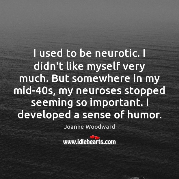 I used to be neurotic. I didn’t like myself very much. But Joanne Woodward Picture Quote