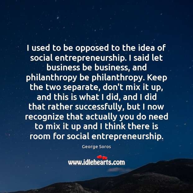 I used to be opposed to the idea of social entrepreneurship. I George Soros Picture Quote
