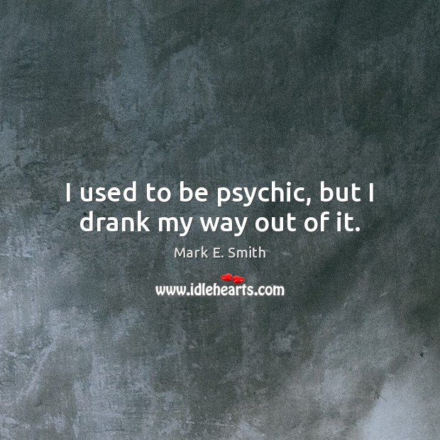 I used to be psychic, but I drank my way out of it. Image