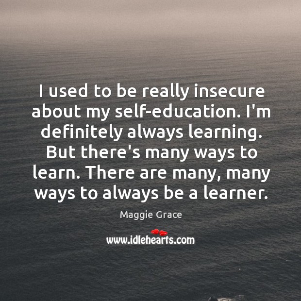 I used to be really insecure about my self-education. I’m definitely always Maggie Grace Picture Quote