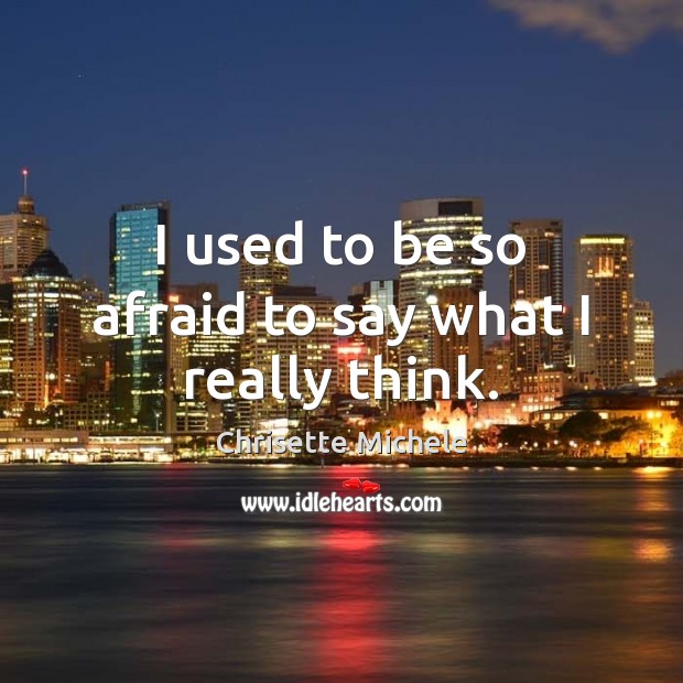 I used to be so afraid to say what I really think. Image