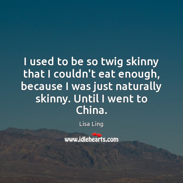 I used to be so twig skinny that I couldn’t eat enough, Lisa Ling Picture Quote
