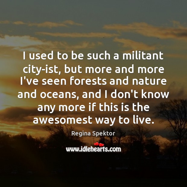 I used to be such a militant city-ist, but more and more Regina Spektor Picture Quote