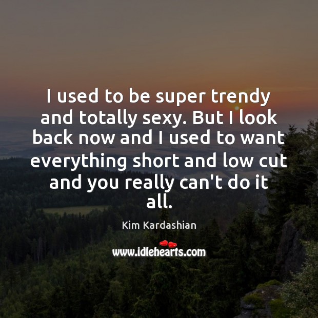 I used to be super trendy and totally sexy. But I look Kim Kardashian Picture Quote