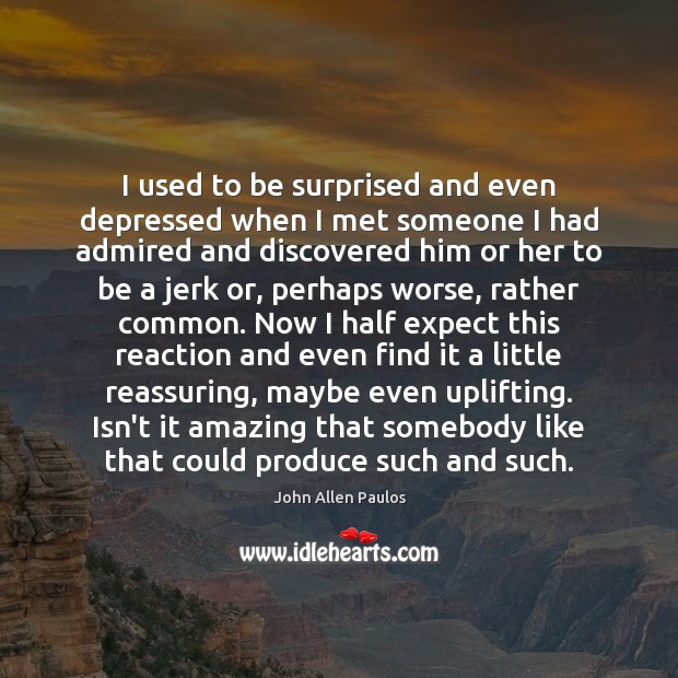 I used to be surprised and even depressed when I met someone John Allen Paulos Picture Quote