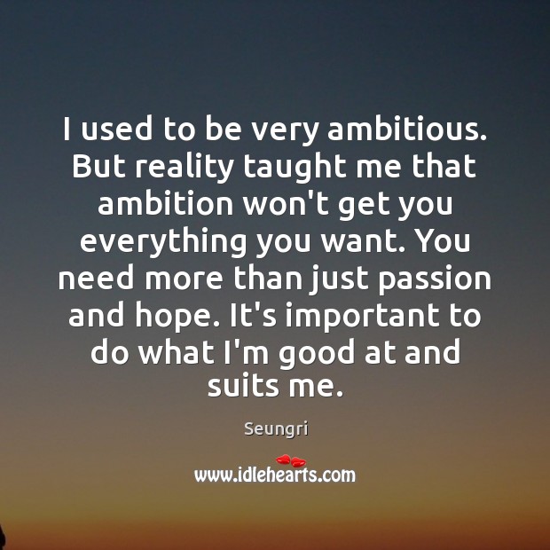 I used to be very ambitious. But reality taught me that ambition Image