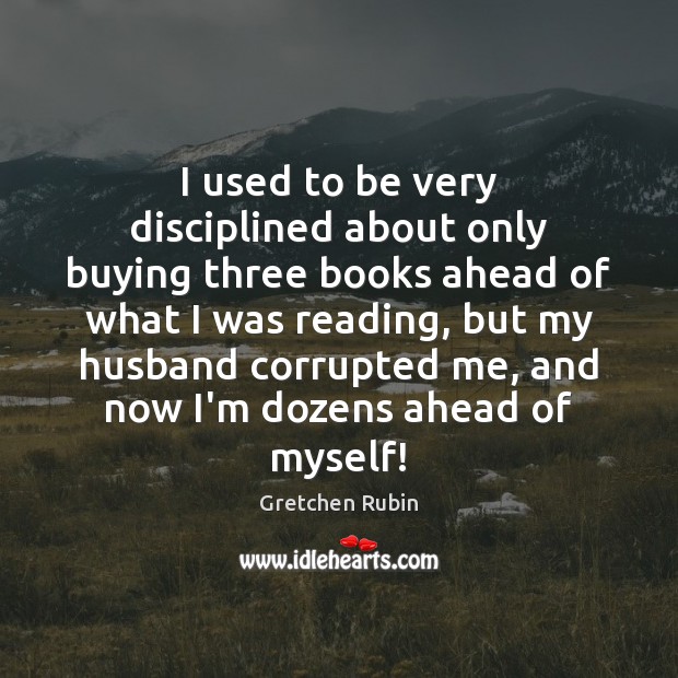 I used to be very disciplined about only buying three books ahead Gretchen Rubin Picture Quote
