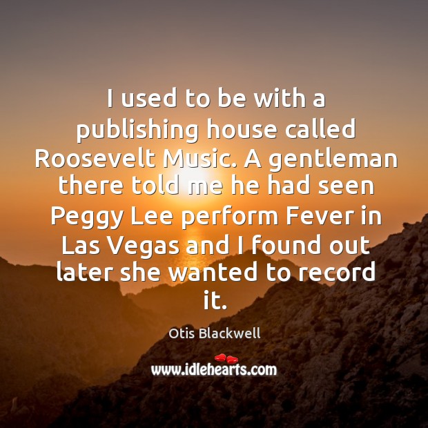 I used to be with a publishing house called roosevelt music. A gentleman there told me he had Otis Blackwell Picture Quote