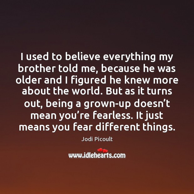 I used to believe everything my brother told me, because he was Jodi Picoult Picture Quote