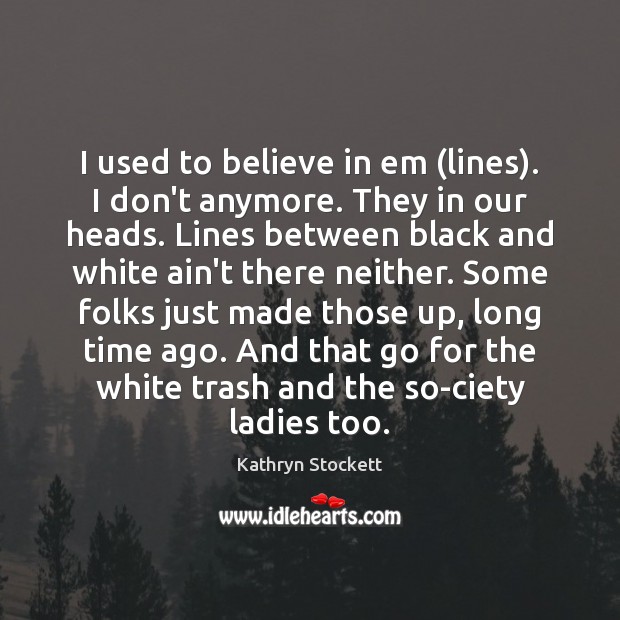 I used to believe in em (lines). I don’t anymore. They in Kathryn Stockett Picture Quote
