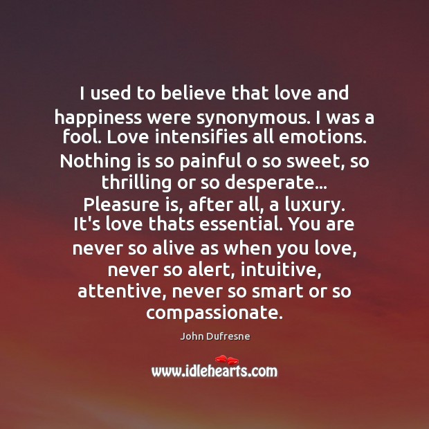 I used to believe that love and happiness were synonymous. I was John Dufresne Picture Quote