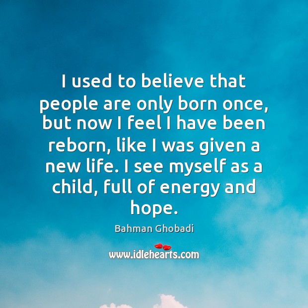 I used to believe that people are only born once, but now Bahman Ghobadi Picture Quote