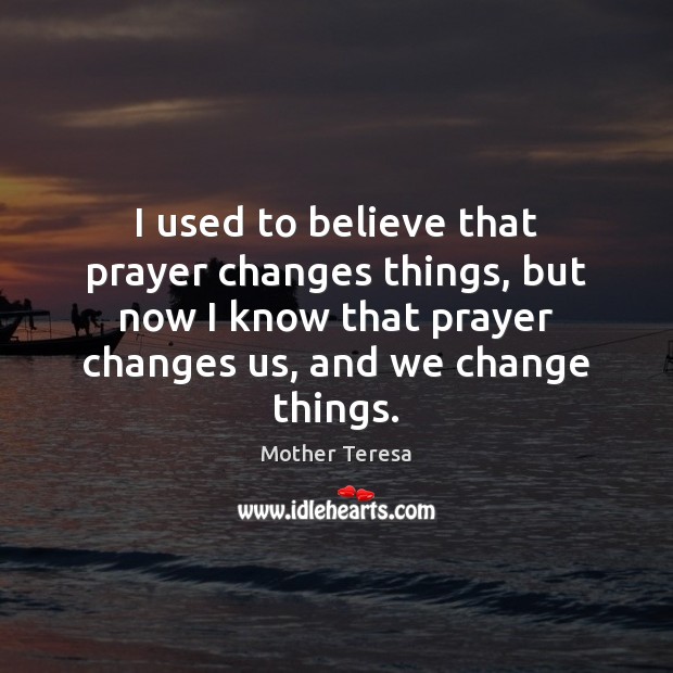 I used to believe that prayer changes things, but now I know Image