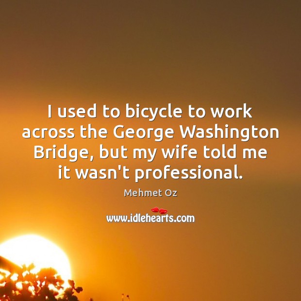 I used to bicycle to work across the George Washington Bridge, but Mehmet Oz Picture Quote