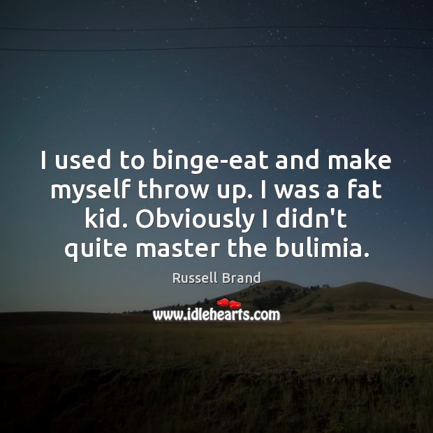 I used to binge-eat and make myself throw up. I was a Russell Brand Picture Quote