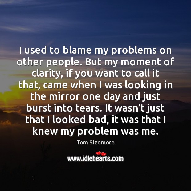 I used to blame my problems on other people. But my moment Image