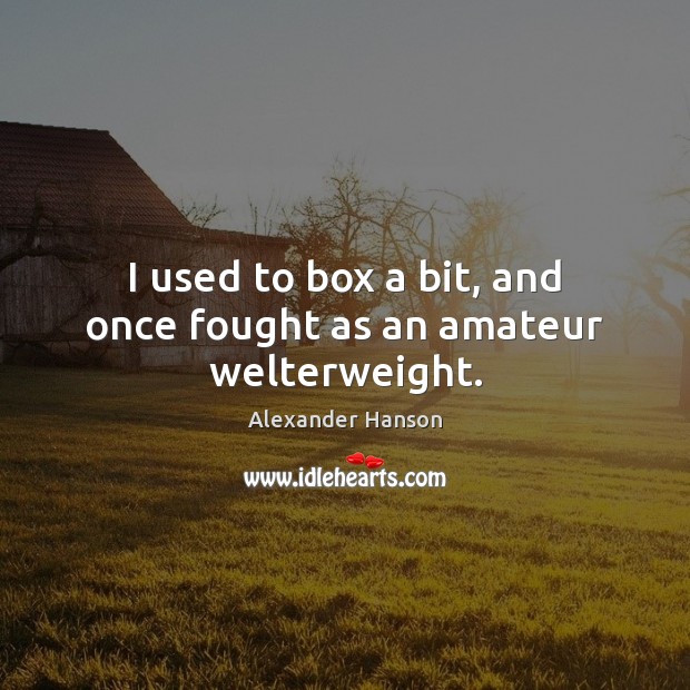 I used to box a bit, and once fought as an amateur welterweight. Alexander Hanson Picture Quote