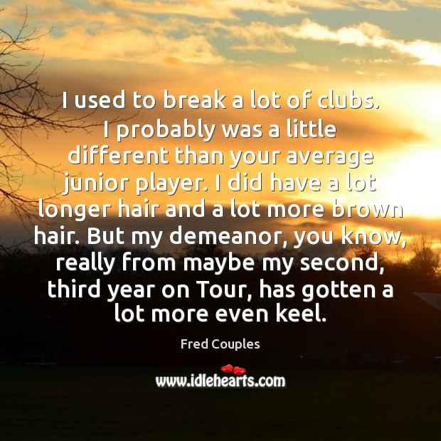 I used to break a lot of clubs. I probably was a Fred Couples Picture Quote