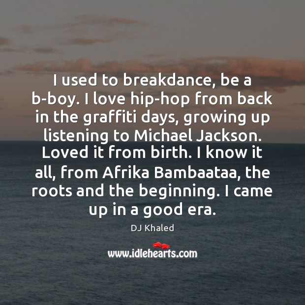 I used to breakdance, be a b-boy. I love hip-hop from back DJ Khaled Picture Quote