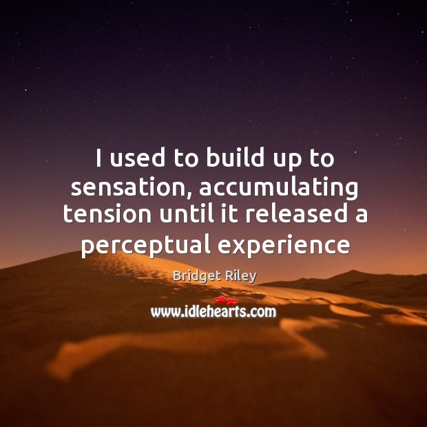 I used to build up to sensation, accumulating tension until it released Image