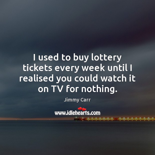 I used to buy lottery tickets every week until I realised you 