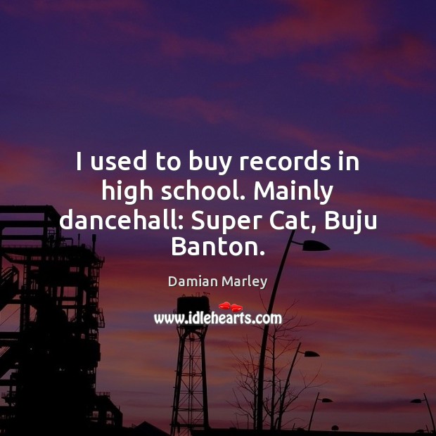 I used to buy records in high school. Mainly dancehall: Super Cat, Buju Banton. Damian Marley Picture Quote