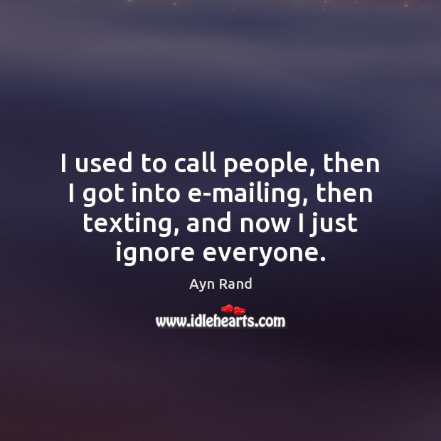 I used to call people, then I got into e-mailing, then texting, Ayn Rand Picture Quote