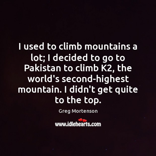 I used to climb mountains a lot; I decided to go to Greg Mortenson Picture Quote