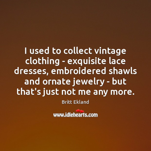 I used to collect vintage clothing – exquisite lace dresses, embroidered shawls Britt Ekland Picture Quote