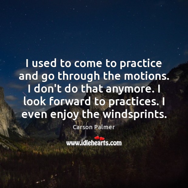 I used to come to practice and go through the motions. I Image