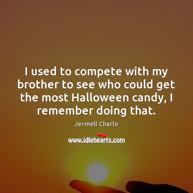 I used to compete with my brother to see who could get Halloween Quotes Image
