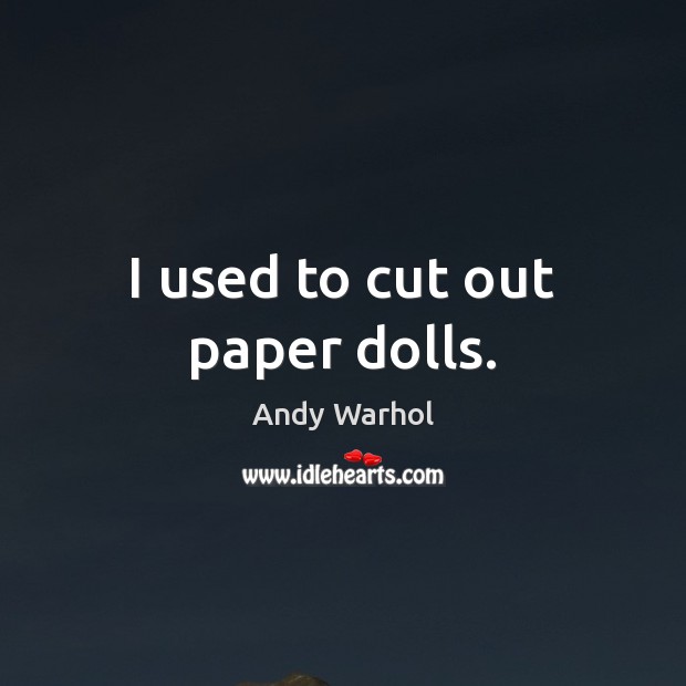 I used to cut out paper dolls. Andy Warhol Picture Quote