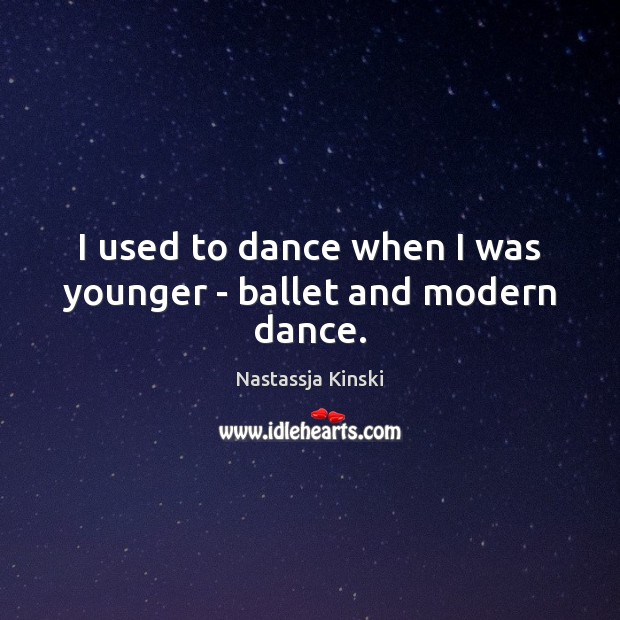 I used to dance when I was younger – ballet and modern dance. Nastassja Kinski Picture Quote