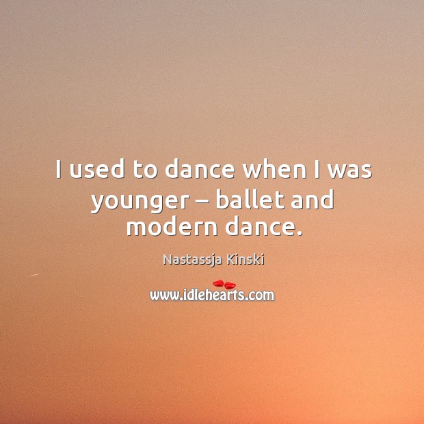 I used to dance when I was younger – ballet and modern dance. Nastassja Kinski Picture Quote