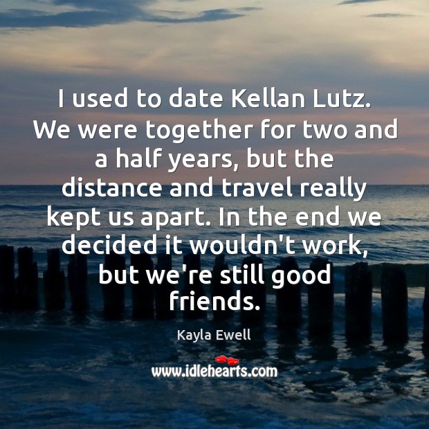 I used to date Kellan Lutz. We were together for two and Kayla Ewell Picture Quote