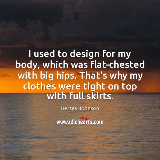 I used to design for my body, which was flat-chested with big Betsey Johnson Picture Quote