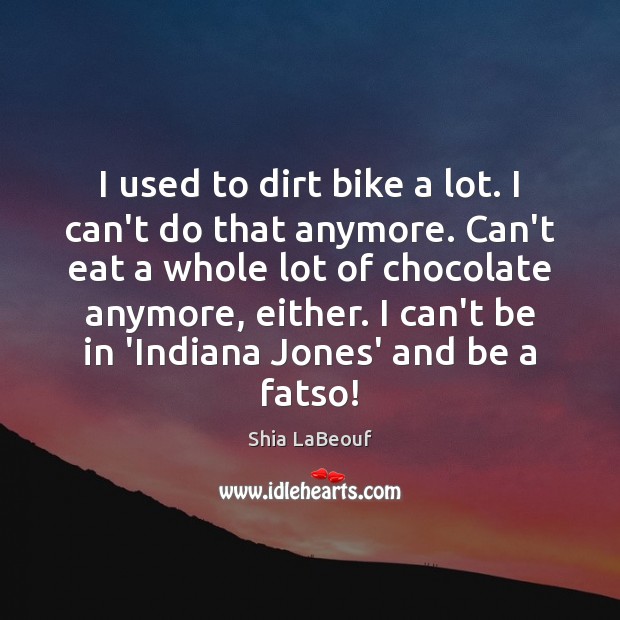 I used to dirt bike a lot. I can’t do that anymore. Shia LaBeouf Picture Quote