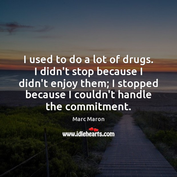 I used to do a lot of drugs. I didn’t stop because Marc Maron Picture Quote