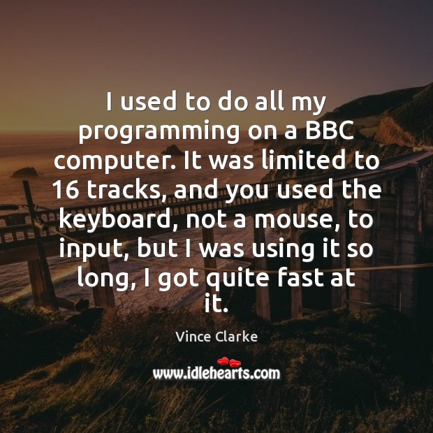 I used to do all my programming on a BBC computer. It Vince Clarke Picture Quote