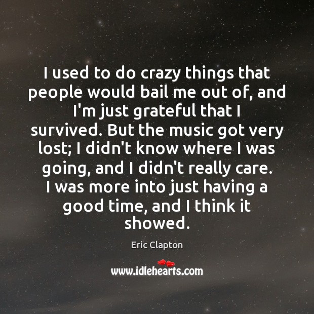 I used to do crazy things that people would bail me out Eric Clapton Picture Quote