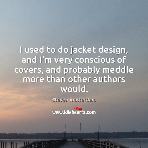 I used to do jacket design, and I’m very conscious of covers, Steven Amsterdam Picture Quote