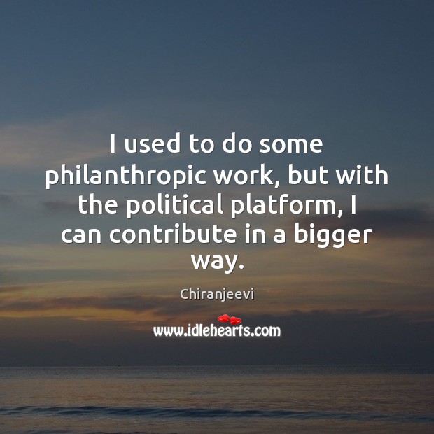I used to do some philanthropic work, but with the political platform, Chiranjeevi Picture Quote