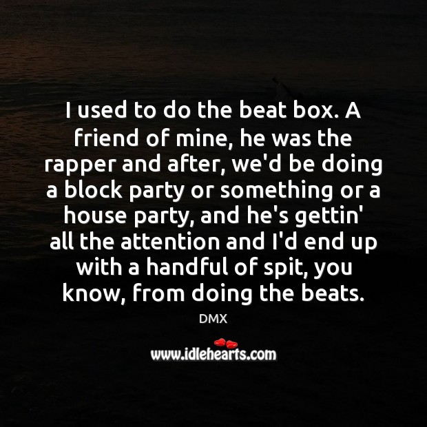 I used to do the beat box. A friend of mine, he DMX Picture Quote