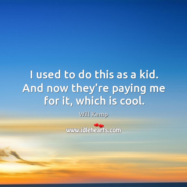 I used to do this as a kid. And now they’re paying me for it, which is cool. Will Kemp Picture Quote