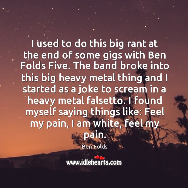 I used to do this big rant at the end of some gigs with ben folds five. Ben Folds Picture Quote