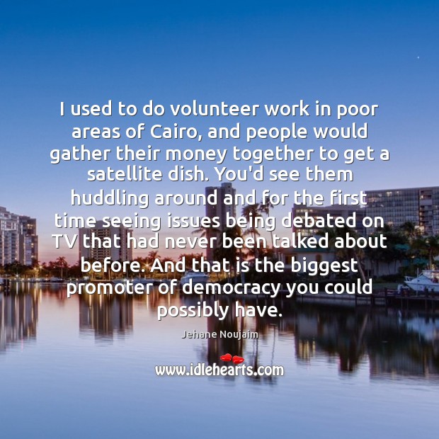 I used to do volunteer work in poor areas of Cairo, and Jehane Noujaim Picture Quote