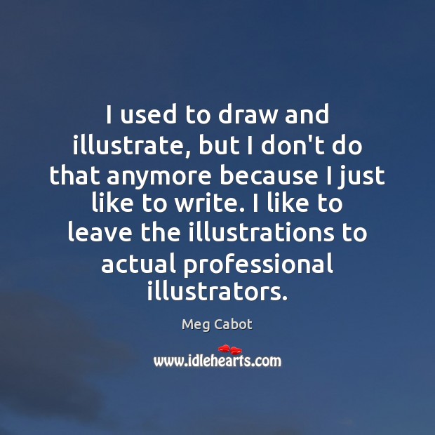 I used to draw and illustrate, but I don’t do that anymore Meg Cabot Picture Quote