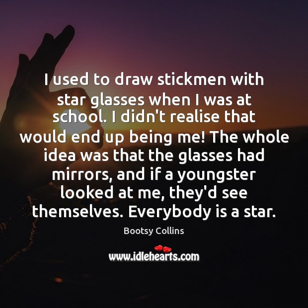 I used to draw stickmen with star glasses when I was at Bootsy Collins Picture Quote