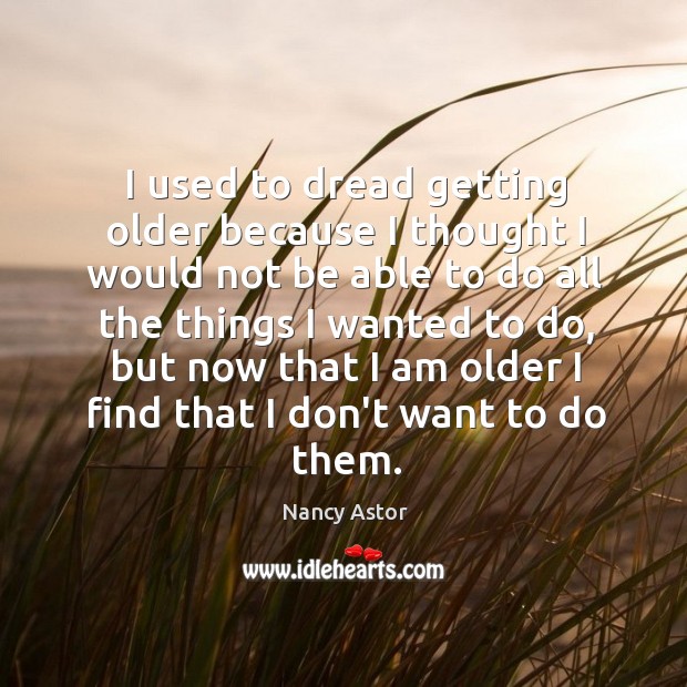 I used to dread getting older because I thought I would not Nancy Astor Picture Quote